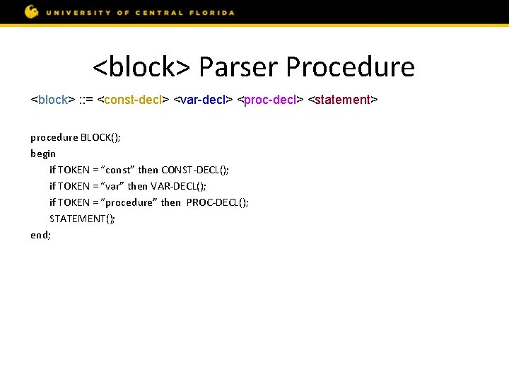 <block> Parser Procedure <block> : : = <const-decl> <var-decl> <proc-decl> <statement> procedure BLOCK(); begin