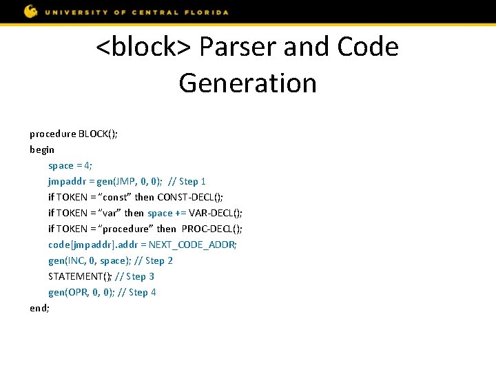 <block> Parser and Code Generation procedure BLOCK(); begin space = 4; jmpaddr = gen(JMP,