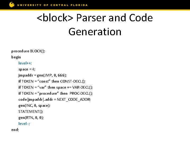 <block> Parser and Code Generation procedure BLOCK(); begin level++; space = 4; jmpaddr =