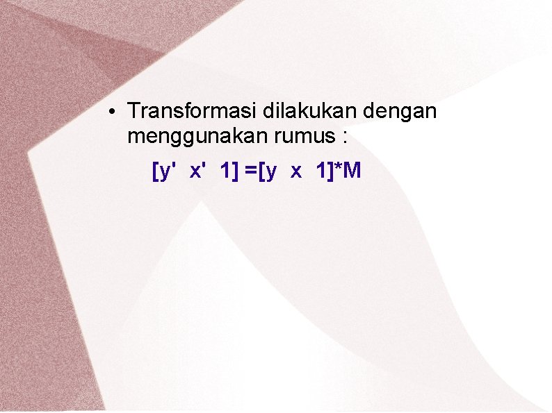  • Transformasi dilakukan dengan menggunakan rumus : [y' x' 1] =[y x 1]*M