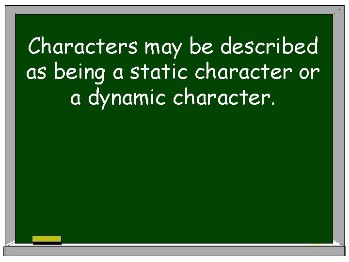 Characters may be described as being a static character or a dynamic character. 