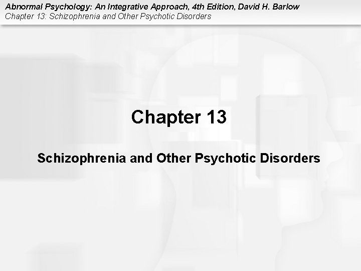 Abnormal Psychology: An Integrative Approach, 4 th Edition, David H. Barlow Chapter 13: Schizophrenia