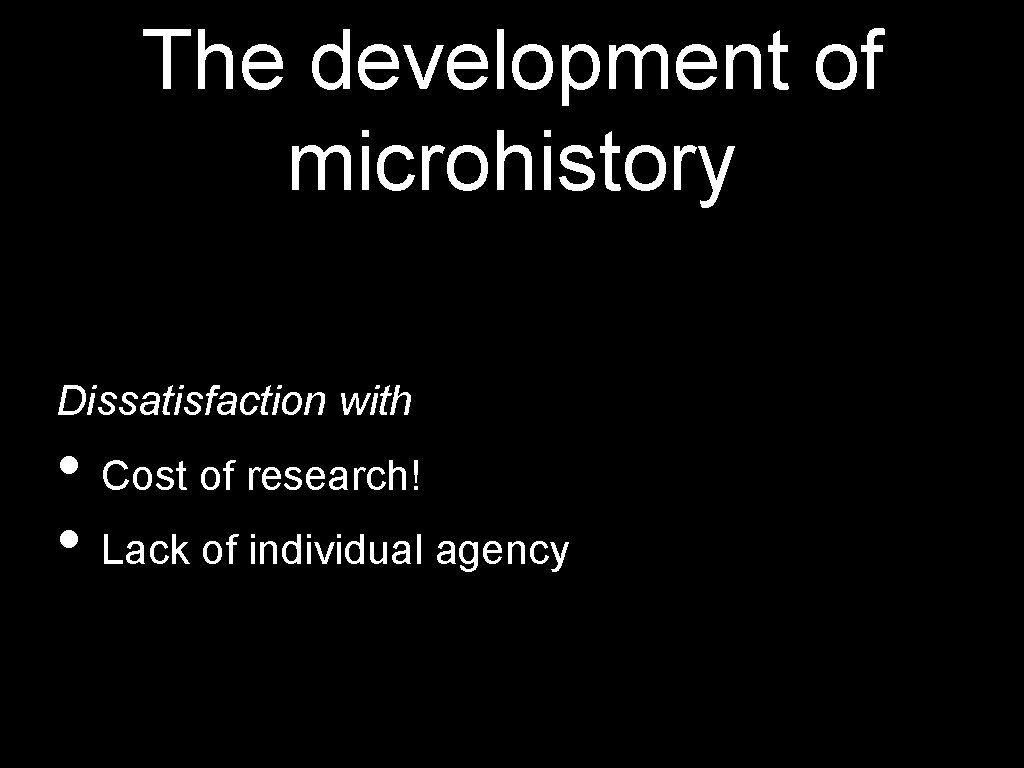 The development of microhistory Dissatisfaction with • Cost of research! • Lack of individual