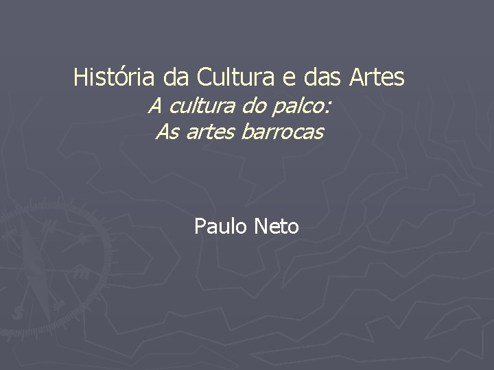 História da Cultura e das Artes A cultura do palco: As artes barrocas Paulo
