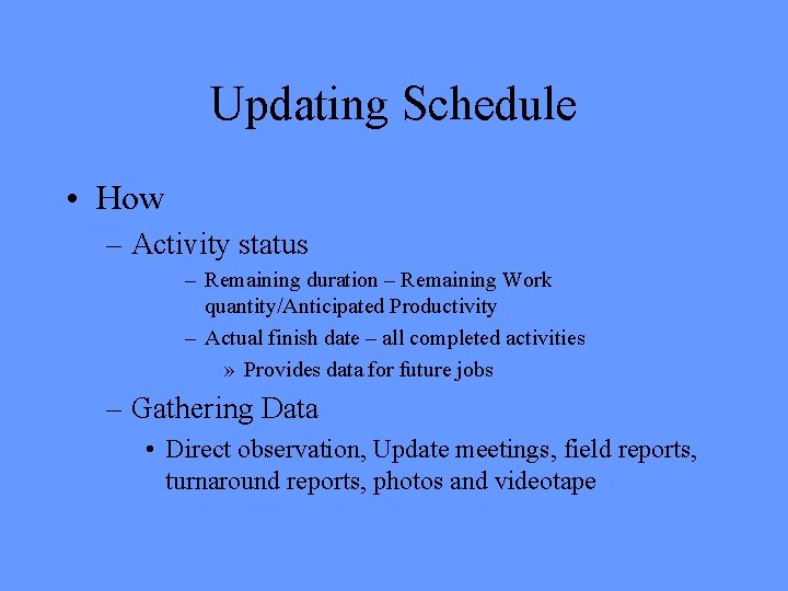 Updating Schedule • How – Activity status – Remaining duration – Remaining Work quantity/Anticipated