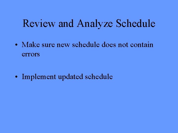 Review and Analyze Schedule • Make sure new schedule does not contain errors •