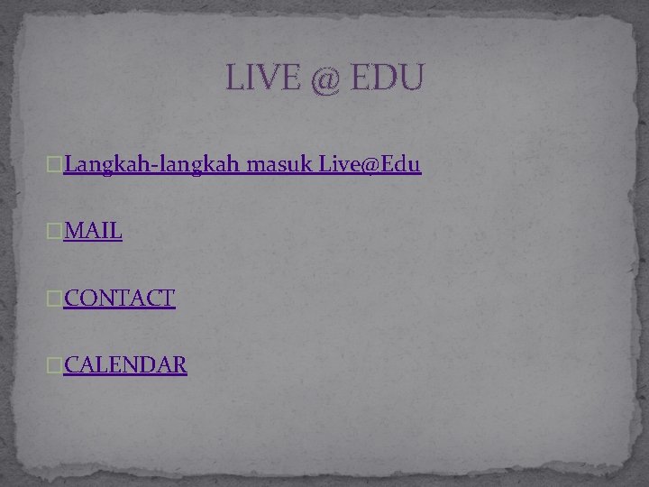 LIVE @ EDU �Langkah-langkah masuk Live@Edu �MAIL �CONTACT �CALENDAR 