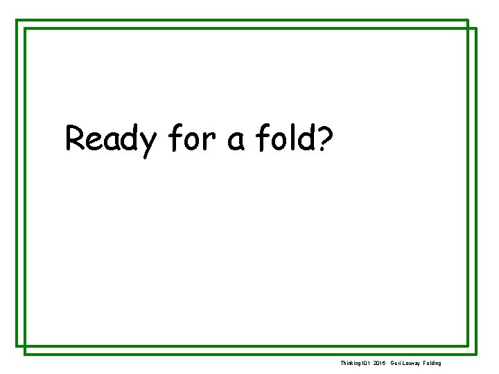 Ready for a fold? Thinking 101 2016 Geri Lorway Folding 