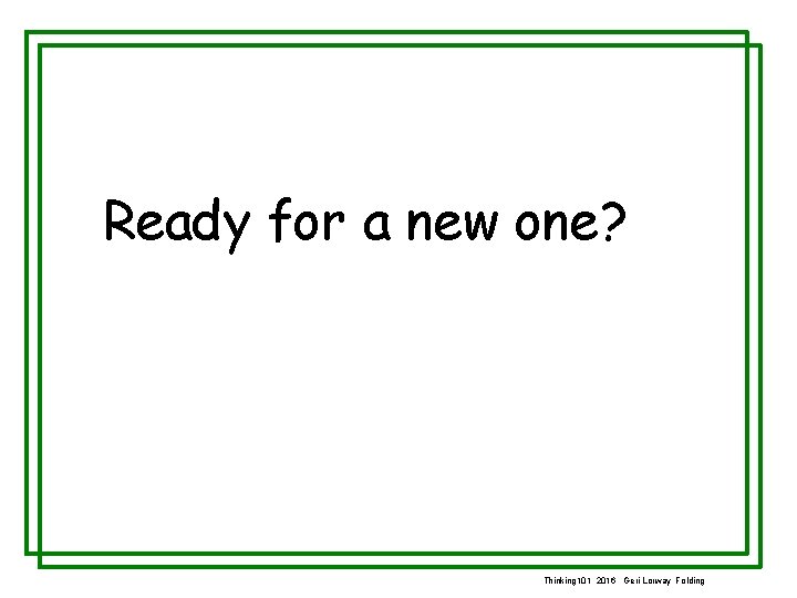 Ready for a new one? Thinking 101 2016 Geri Lorway Folding 