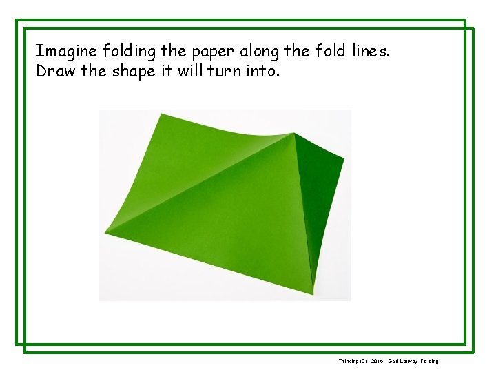 Imagine folding the paper along the fold lines. Draw the shape it will turn