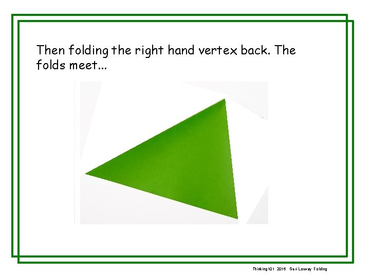 Then folding the right hand vertex back. The folds meet. . . Thinking 101