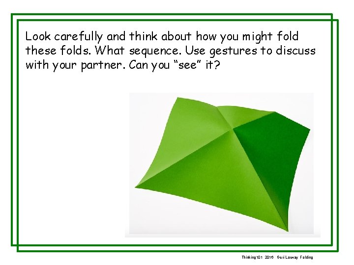 Look carefully and think about how you might fold these folds. What sequence. Use