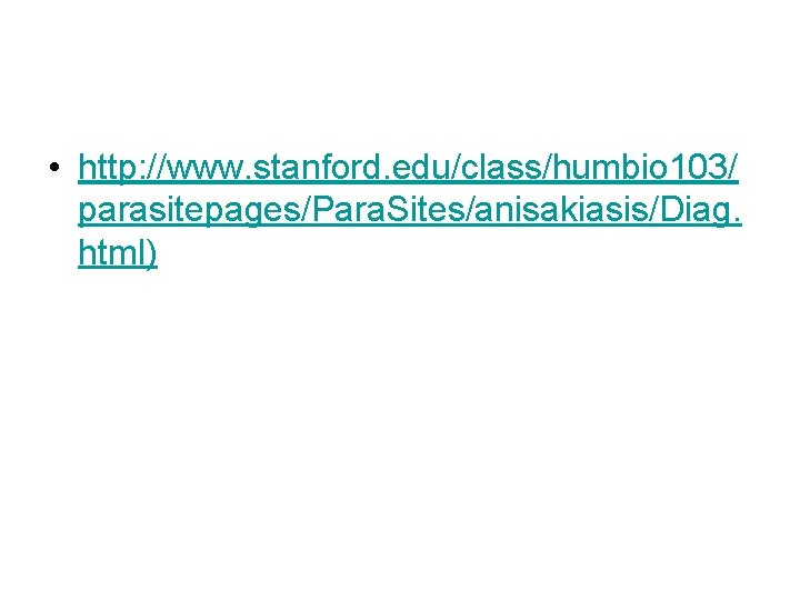  • http: //www. stanford. edu/class/humbio 103/ parasitepages/Para. Sites/anisakiasis/Diag. html) 