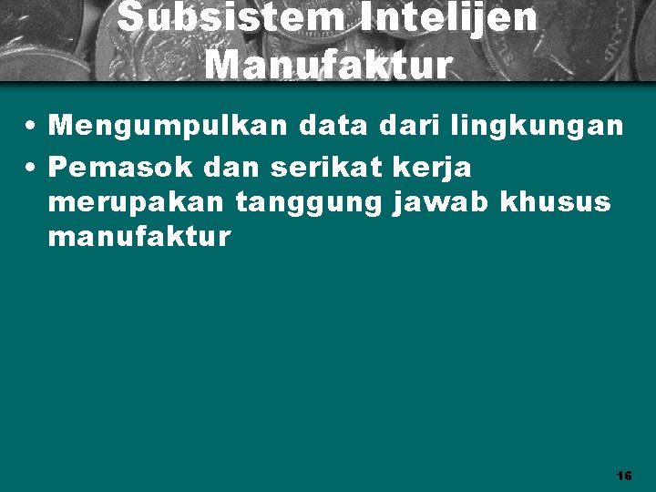 Subsistem Intelijen Manufaktur • Mengumpulkan data dari lingkungan • Pemasok dan serikat kerja merupakan