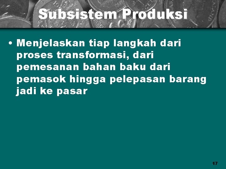 Subsistem Produksi • Menjelaskan tiap langkah dari proses transformasi, dari pemesanan bahan baku dari