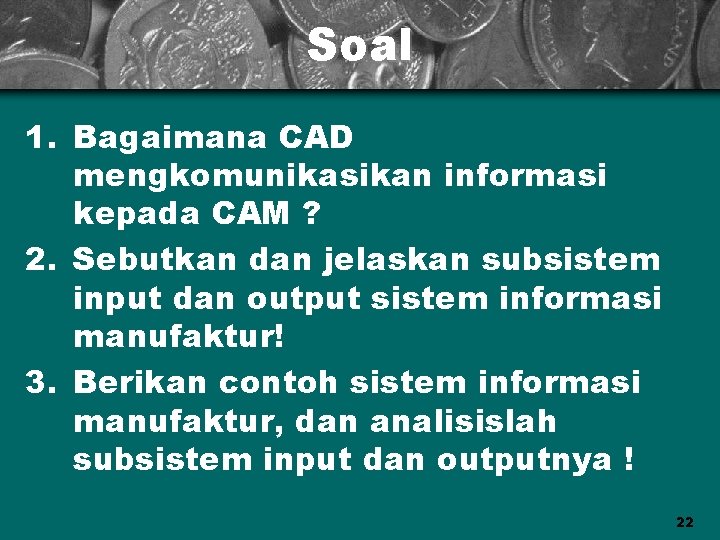 Soal 1. Bagaimana CAD mengkomunikasikan informasi kepada CAM ? 2. Sebutkan dan jelaskan subsistem