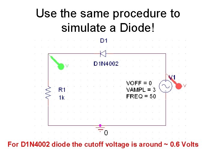 Use the same procedure to simulate a Diode! For D 1 N 4002 diode