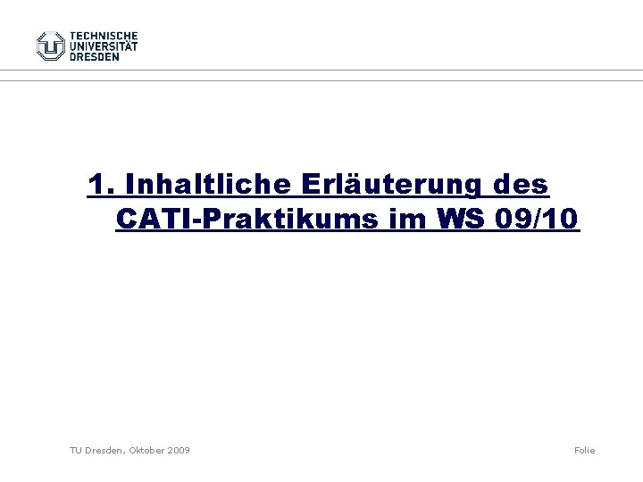 1. Inhaltliche Erläuterung des CATI-Praktikums im WS 09/10 TU Dresden, Oktober 2009 Folie 