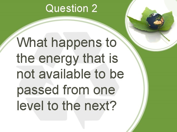 Question 2 What happens to the energy that is not available to be passed