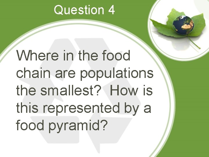 Question 4 Where in the food chain are populations the smallest? How is this
