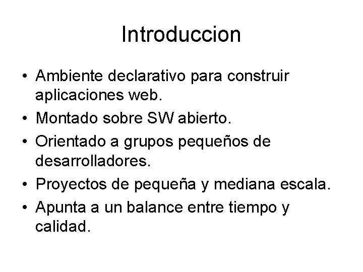 Introduccion • Ambiente declarativo para construir aplicaciones web. • Montado sobre SW abierto. •