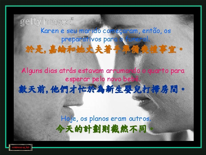 Karen e seu marido começaram, então, os preparativos para o funeral. 於是, 嘉綸和她丈夫著手準備喪禮事宜。 Alguns