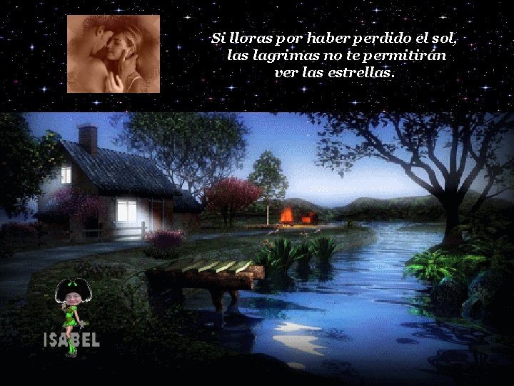 Si lloras por haber perdido el sol, las lagrimas no te permitirán ver las