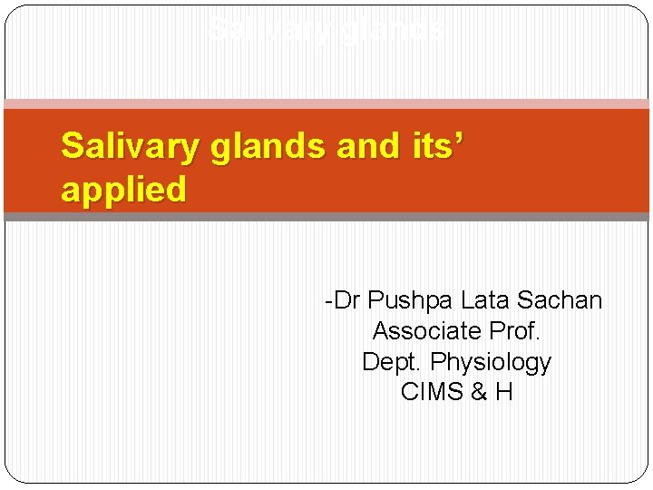 Salivary glands and its’ applied -Dr Pushpa Lata Sachan Associate Prof. Dept. Physiology CIMS