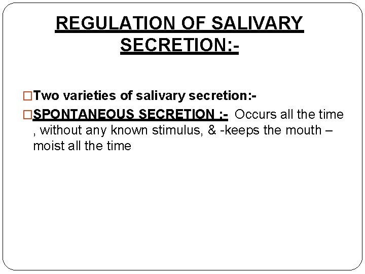 REGULATION OF SALIVARY SECRETION: �Two varieties of salivary secretion: �SPONTANEOUS SECRETION : - Occurs