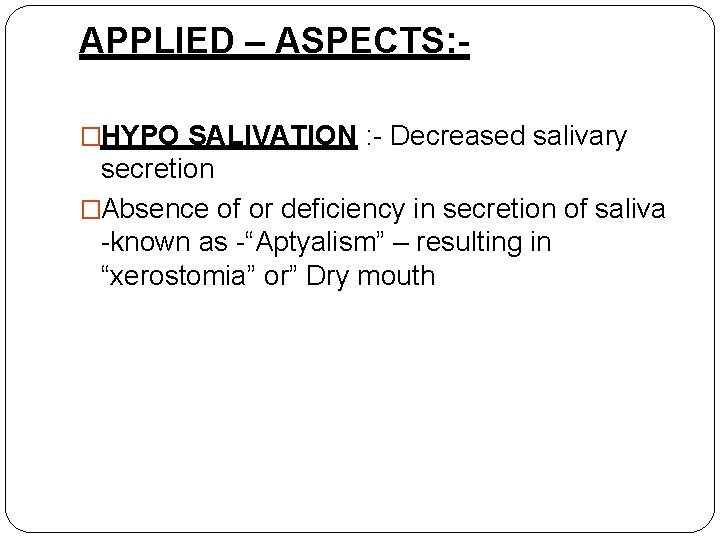 APPLIED – ASPECTS: �HYPO SALIVATION : - Decreased salivary secretion �Absence of or deficiency