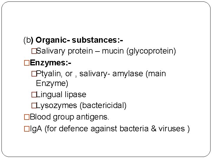 (b) Organic- substances: �Salivary protein – mucin (glycoprotein) �Enzymes: �Ptyalin, or , salivary- amylase