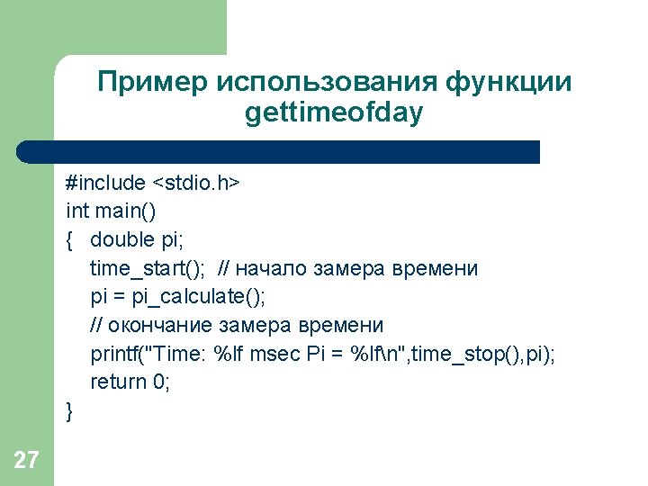 Пример использования функции gettimeofday #include <stdio. h> int main() { double pi; time_start(); //