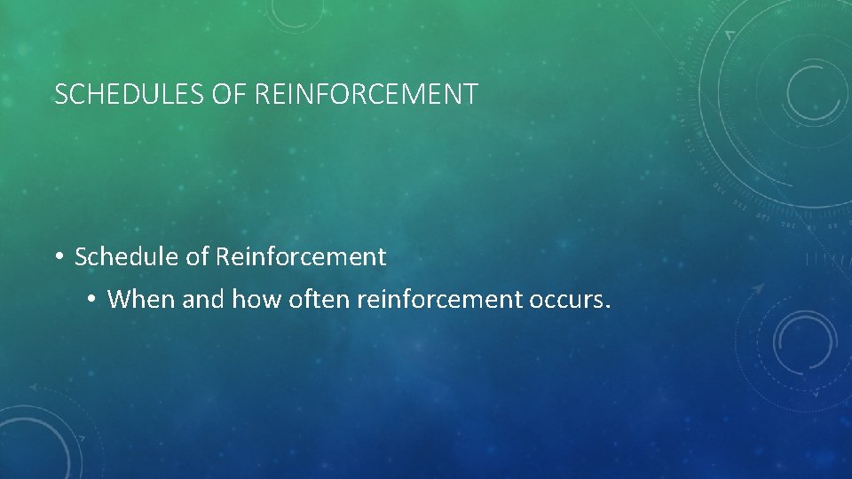 SCHEDULES OF REINFORCEMENT • Schedule of Reinforcement • When and how often reinforcement occurs.