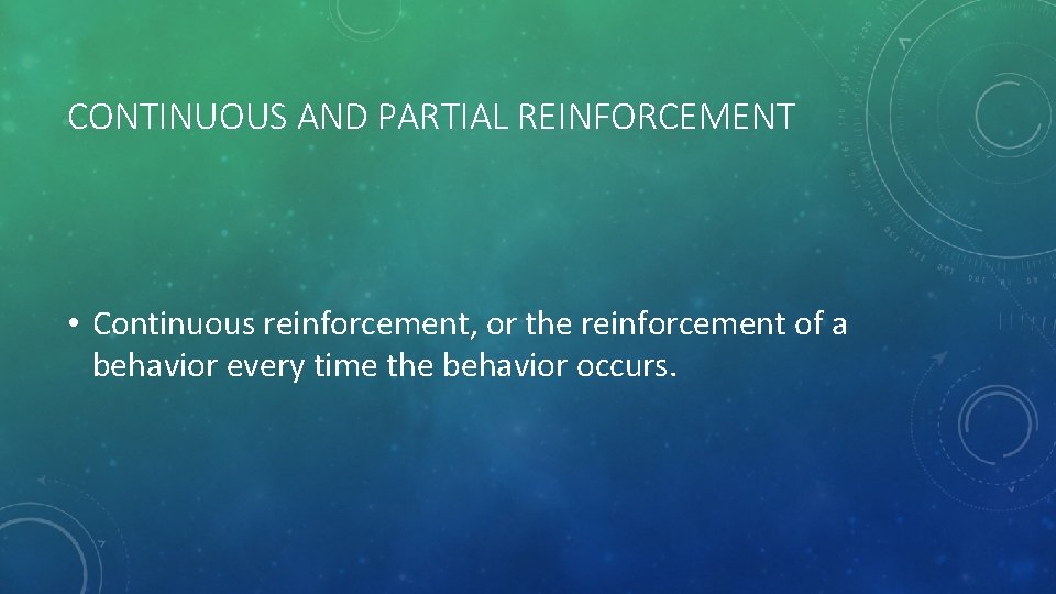 CONTINUOUS AND PARTIAL REINFORCEMENT • Continuous reinforcement, or the reinforcement of a behavior every