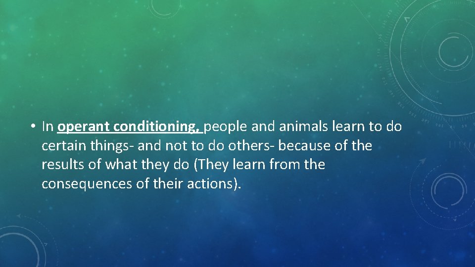  • In operant conditioning, people and animals learn to do certain things- and
