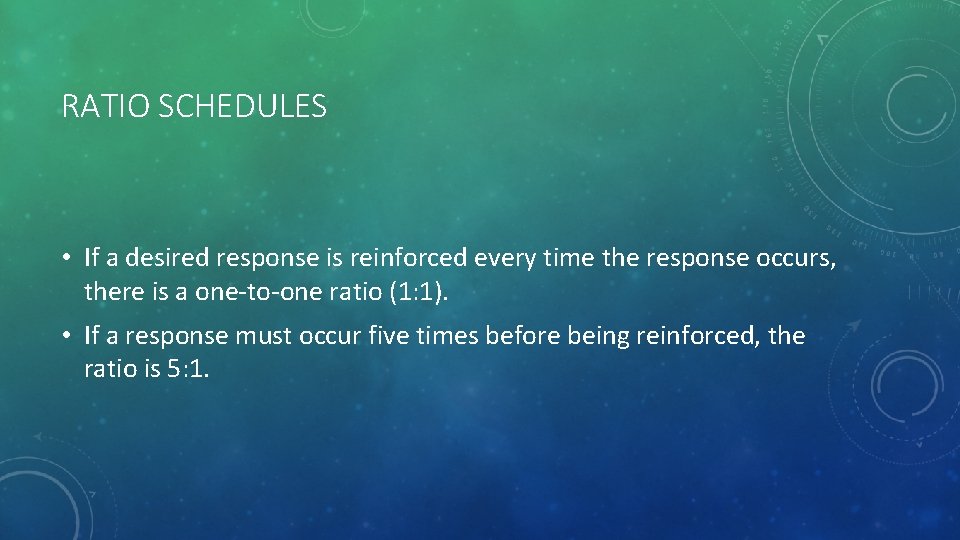RATIO SCHEDULES • If a desired response is reinforced every time the response occurs,