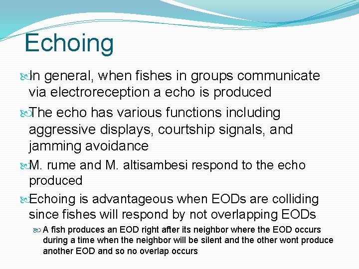 Echoing In general, when fishes in groups communicate via electroreception a echo is produced