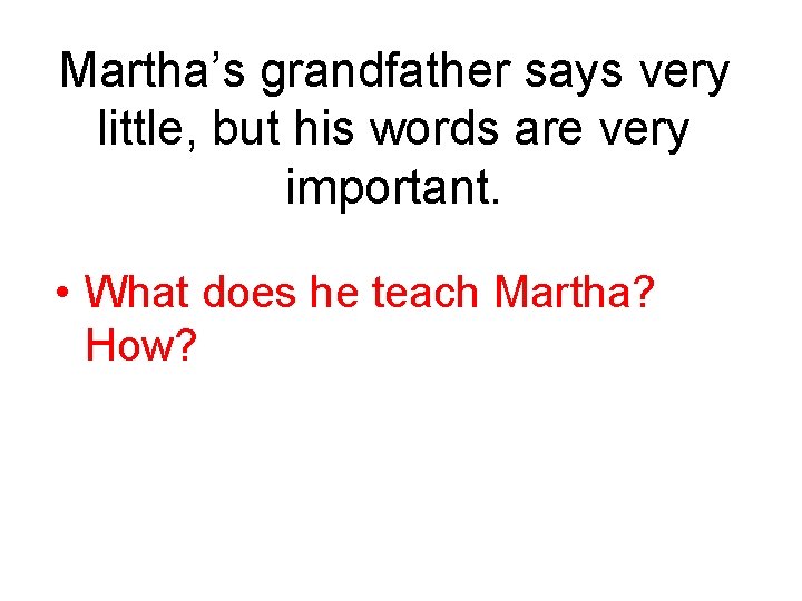 Martha’s grandfather says very little, but his words are very important. • What does