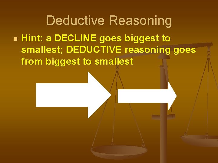 Deductive Reasoning n Hint: a DECLINE goes biggest to smallest; DEDUCTIVE reasoning goes from Deductive Reasoning n Hint: a DECLINE goes biggest to smallest; DEDUCTIVE reasoning goes from