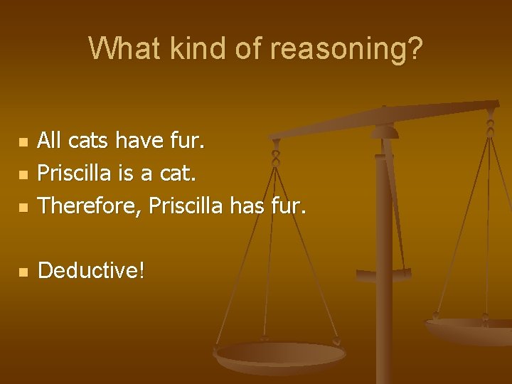What kind of reasoning? n All cats have fur. Priscilla is a cat. Therefore, What kind of reasoning? n All cats have fur. Priscilla is a cat. Therefore,