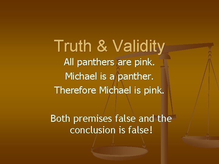 Truth & Validity All panthers are pink. Michael is a panther. Therefore Michael is Truth & Validity All panthers are pink. Michael is a panther. Therefore Michael is