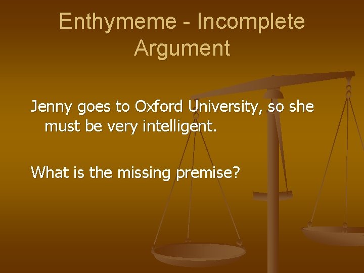 Enthymeme - Incomplete Argument Jenny goes to Oxford University, so she must be very Enthymeme - Incomplete Argument Jenny goes to Oxford University, so she must be very