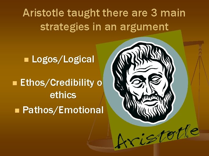 Aristotle taught there are 3 main strategies in an argument n Logos/Logical Ethos/Credibility or Aristotle taught there are 3 main strategies in an argument n Logos/Logical Ethos/Credibility or