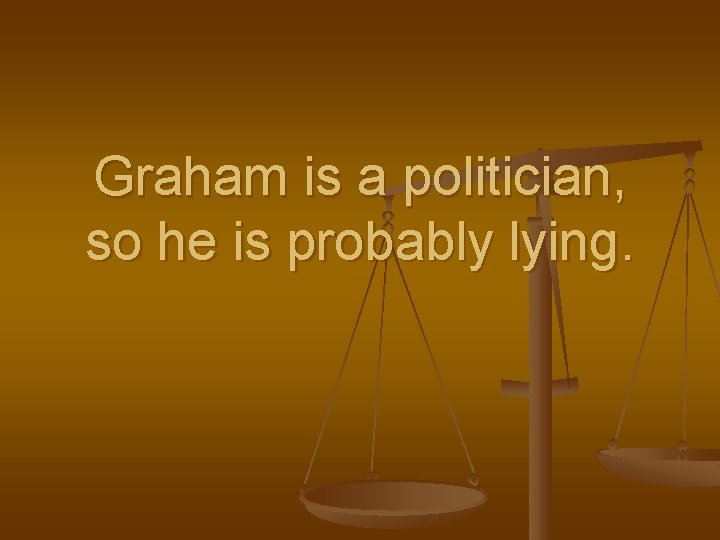 Graham is a politician, so he is probably lying. Graham is a politician, so he is probably lying.