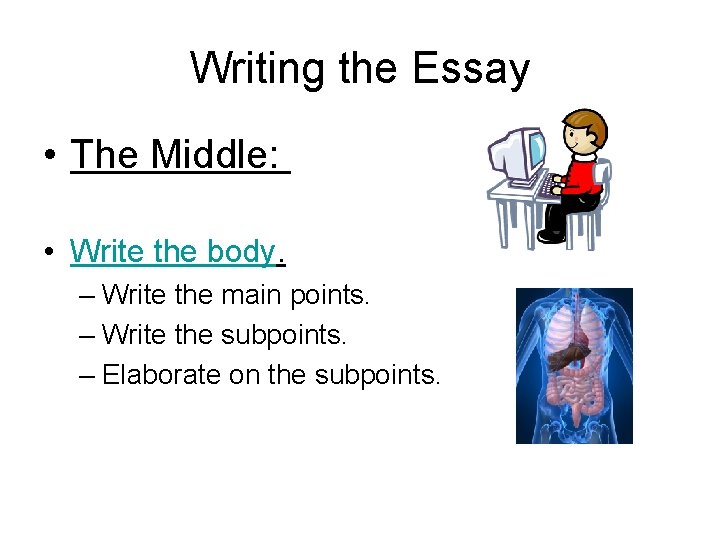 Writing the Essay • The Middle: • Write the body. – Write the main