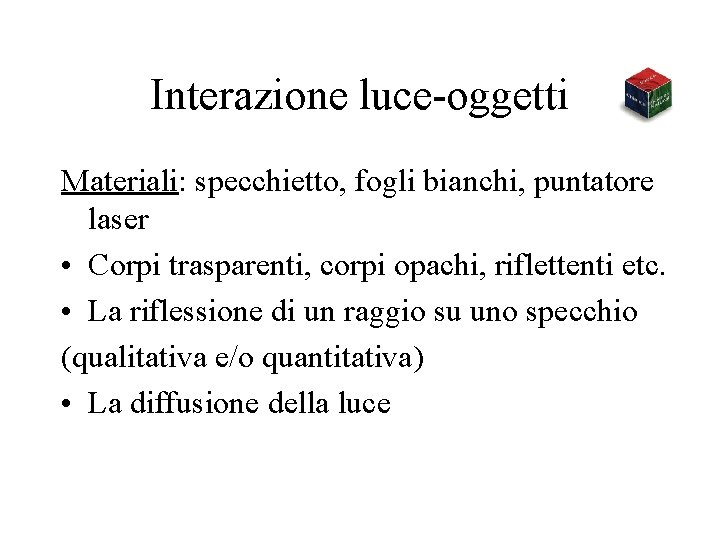 Interazione luce-oggetti Materiali: specchietto, fogli bianchi, puntatore laser • Corpi trasparenti, corpi opachi, riflettenti