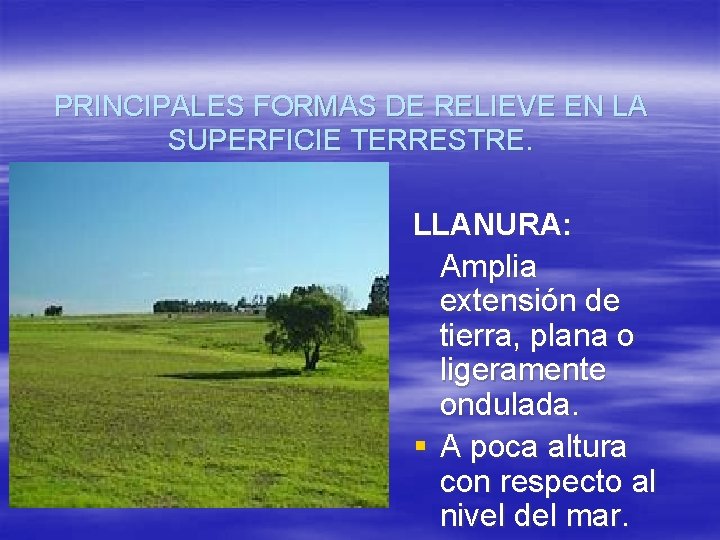 PRINCIPALES FORMAS DE RELIEVE EN LA SUPERFICIE TERRESTRE. LLANURA: Amplia extensión de tierra, plana