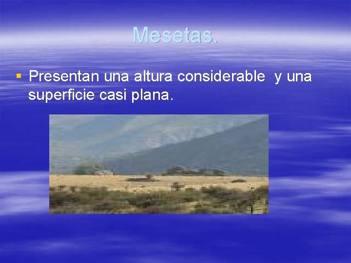 Mesetas. § Presentan una altura considerable y una superficie casi plana. 