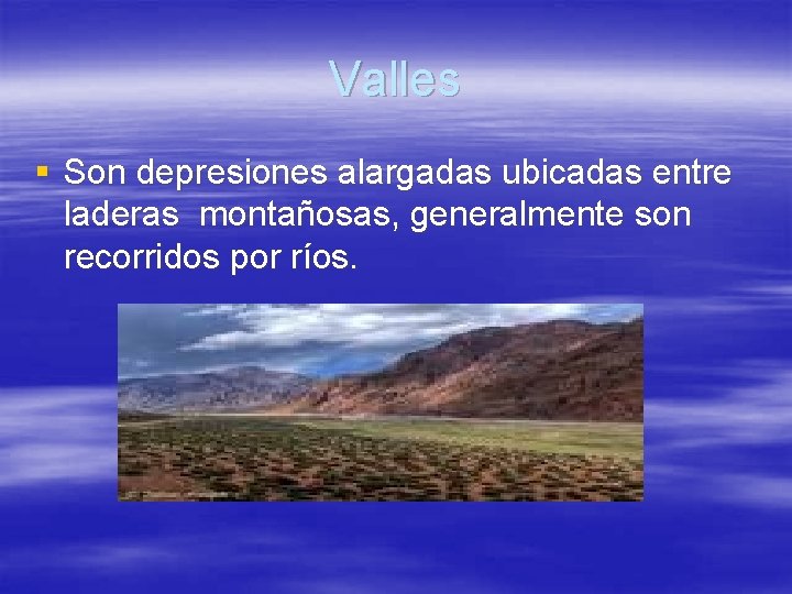 Valles § Son depresiones alargadas ubicadas entre laderas montañosas, generalmente son recorridos por ríos.