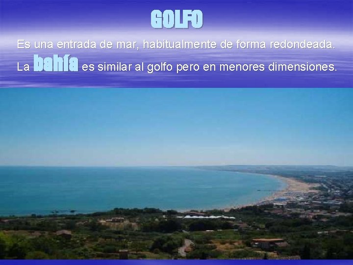 GOLFO Es una entrada de mar, habitualmente de forma redondeada. La bahía es similar